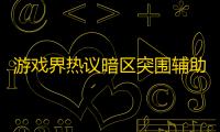 游戏界热议暗区突围辅助工具，多层面冷静探讨其利弊